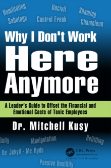 Why I Don't Work Here Anymore : A Leader's Guide to Offset the Financial and Emotional Costs of Toxic Employees