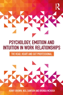 Psychology, Emotion and Intuition in Work Relationships : The Head, Heart and Gut Professional