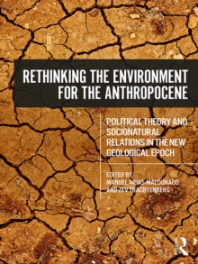 Rethinking the Environment for the Anthropocene : Political Theory and Socionatural Relations in the New Geological Epoch