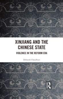 Xinjiang and the Chinese State : Violence in the Reform Era