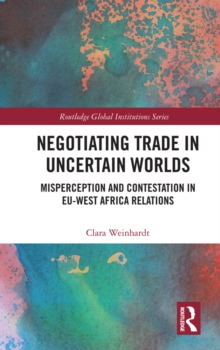 Negotiating Trade in Uncertain Worlds : Misperception and Contestation in EU-West Africa Relations