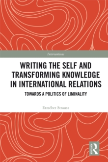 Writing the Self and Transforming Knowledge in International Relations : Towards a Politics of Liminality