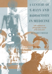 A Century of X-Rays and Radioactivity in Medicine : With Emphasis on Photographic Records of the Early Years