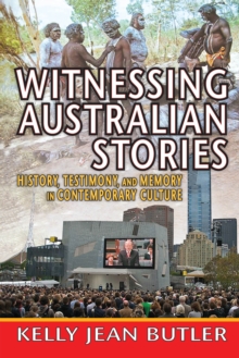 Witnessing Australian Stories : History, Testimony, and Memory in Contemporary Culture