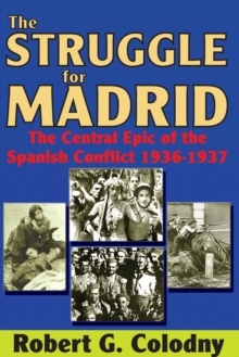 The Struggle for Madrid : The Central Epic of the Spanish Conflict 1936-1937