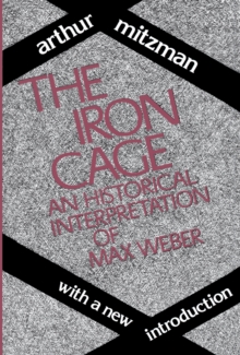 The Iron Cage : Historical Interpretation of Max Weber