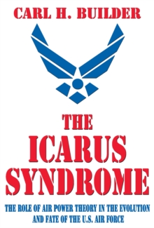 The Icarus Syndrome : The Role of Air Power Theory in the Evolution and Fate of the U.S. Air Force