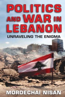 Politics and War in Lebanon : Unraveling the Enigma