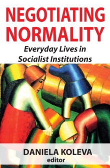 Negotiating Normality : Everyday Lives in Socialist Institutions