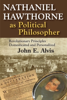 Nathaniel Hawthorne as Political Philosopher : Revolutionary Principles Domesticated and Personalized