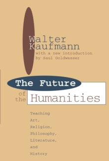 Future of the Humanities : Teaching Art, Religion, Philosophy, Literature and History