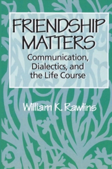 Friendship Matters : Communication, Dialectics and the Life Course