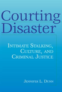 Courting Disaster : Intimate Stalking, Culture and Criminal Justice