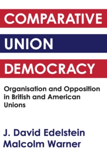 Comparative Union Democracy : Organization and Opposition in British and American Unions