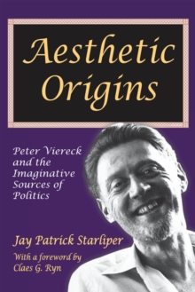 Aesthetic Origins : Peter Viereck and the Imaginative Sources of Politics