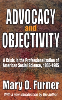 Advocacy and Objectivity : A Crisis in the Professionalization of American Social Science, 1865-1905