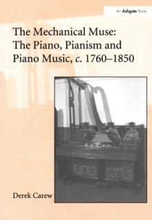 The Mechanical Muse: The Piano, Pianism and Piano Music, c.1760-1850