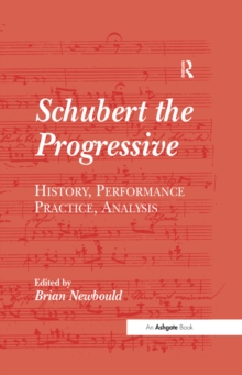 Schubert the Progressive : History, Performance Practice, Analysis