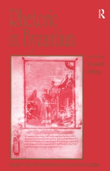 Rhetoric in Byzantium : Papers from the Thirty-fifth Spring Symposium of Byzantine Studies, Exeter College, University of Oxford, March 2001