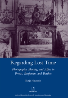 Regarding Lost Time : Photography, Identity and Affect in Proust, Benjamin, and Barthes