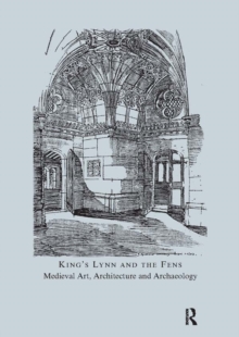 King's Lynn and the Fens : Medieval Art, Architecture and Archaeology