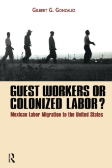 Guest Workers or Colonized Labor? : Mexican Labor Migration to the United States