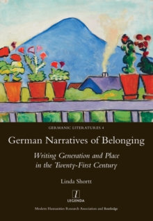 German Narratives of Belonging : Writing Generation and Place in the Twenty-First Century