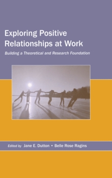 Exploring Positive Relationships at Work : Building a Theoretical and Research Foundation