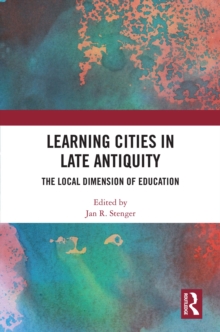 Learning Cities in Late Antiquity : The Local Dimension of Education