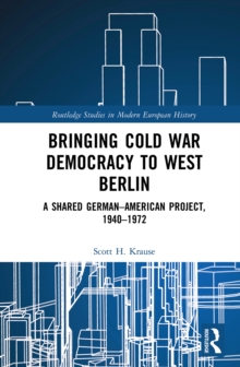 Bringing Cold War Democracy to West Berlin : A Shared GermanAmerican Project, 19401972