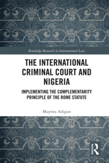 The International Criminal Court and Nigeria : Implementing the Complementarity Principle of the Rome Statute