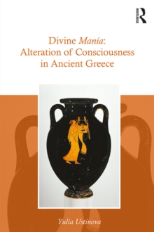 Divine Mania : Alteration of Consciousness in Ancient Greece