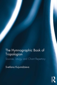 The Hymnographic Book of Tropologion : Sources, Liturgy and Chant Repertory