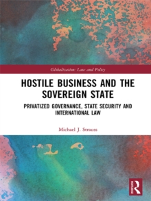 Hostile Business and the Sovereign State : Privatized Governance, State Security and International Law