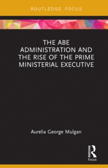 The Abe Administration and the Rise of the Prime Ministerial Executive