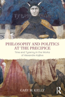 Philosophy and Politics at the Precipice : Time and Tyranny in the Works of Alexandre Kojeve