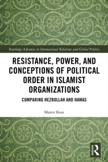 Resistance, Power and Conceptions of Political Order in Islamist Organizations : Comparing Hezbollah and Hamas