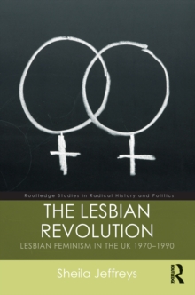 The Lesbian Revolution : Lesbian Feminism in the UK 1970-1990