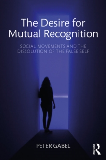 The Desire for Mutual Recognition : Social Movements and the Dissolution of the False Self