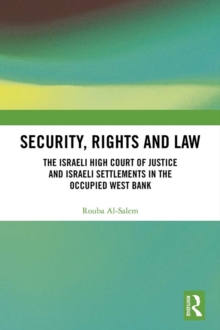 Security, Rights and Law : The Israeli High Court of Justice and Israeli Settlements in the Occupied West Bank