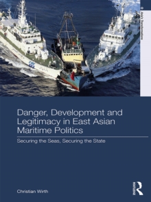 Danger, Development and Legitimacy in East Asian Maritime Politics : Securing the Seas, Securing the State