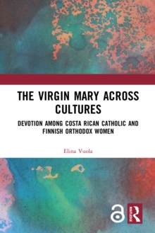 The Virgin Mary across Cultures : Devotion among Costa Rican Catholic and Finnish Orthodox Women