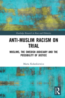 Anti-Muslim Racism on Trial : Muslims, the Swedish Judiciary and the Possibility of Justice