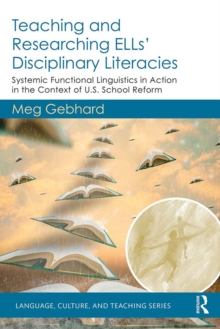 Teaching and Researching ELLs' Disciplinary Literacies : Systemic Functional Linguistics in Action in the Context of U.S. School Reform