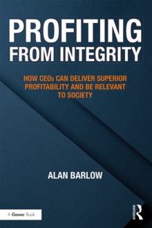 Profiting from Integrity : How CEOs Can Deliver Superior Profitability and Be Relevant to Society