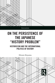 On the Persistence of the Japanese History Problem : Historicism and the International Politics of History