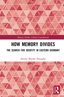 How Memory Divides : The Search for Identity in Eastern Germany