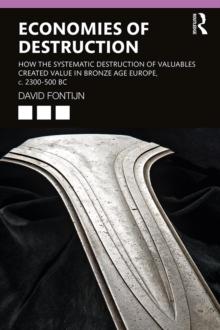 Economies of Destruction : How the systematic destruction of valuables created value in Bronze Age Europe, c. 2300-500 BC