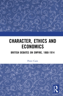 Character, Ethics and Economics : British Debates on Empire, 1860-1914