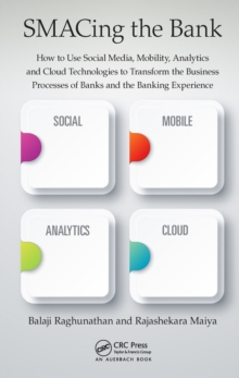 SMACing the Bank : How to Use Social Media, Mobility, Analytics and Cloud Technologies to Transform the Business Processes of Banks and the Banking Experience